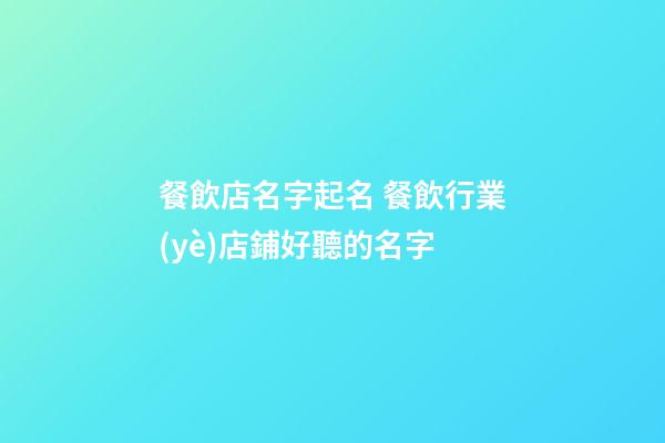 餐飲店名字起名 餐飲行業(yè)店鋪好聽的名字-第1張-店鋪起名-玄機(jī)派